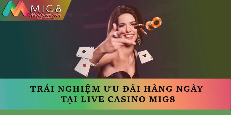 Trải nghiệm ưu đãi hàng ngày tại Live casino MIG8